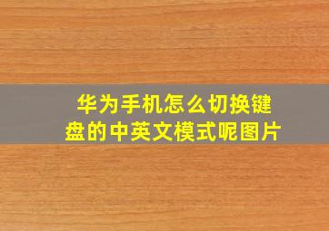 华为手机怎么切换键盘的中英文模式呢图片