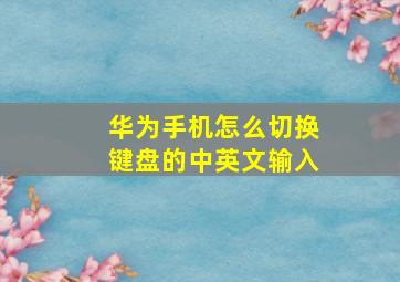 华为手机怎么切换键盘的中英文输入