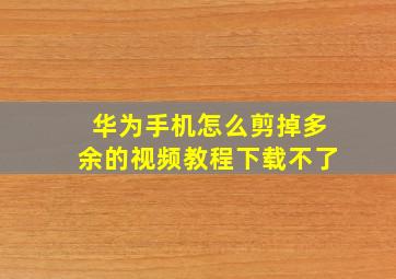 华为手机怎么剪掉多余的视频教程下载不了