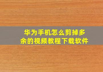 华为手机怎么剪掉多余的视频教程下载软件