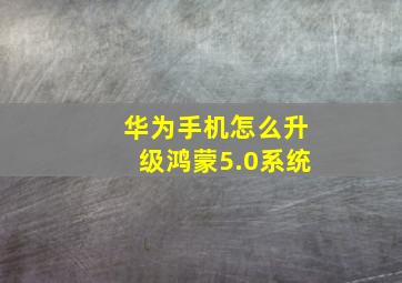 华为手机怎么升级鸿蒙5.0系统