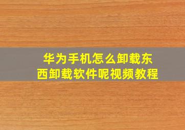 华为手机怎么卸载东西卸载软件呢视频教程