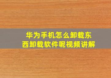 华为手机怎么卸载东西卸载软件呢视频讲解