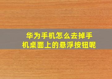 华为手机怎么去掉手机桌面上的悬浮按钮呢