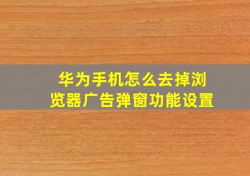 华为手机怎么去掉浏览器广告弹窗功能设置