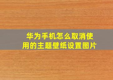 华为手机怎么取消使用的主题壁纸设置图片