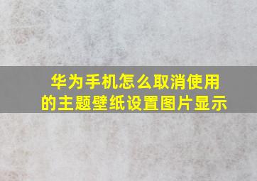 华为手机怎么取消使用的主题壁纸设置图片显示