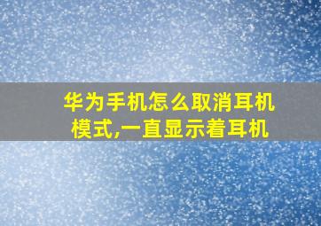 华为手机怎么取消耳机模式,一直显示着耳机