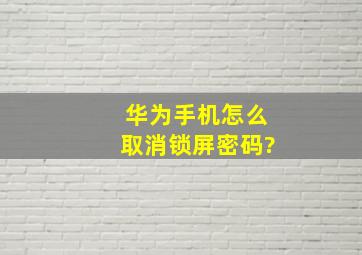 华为手机怎么取消锁屏密码?