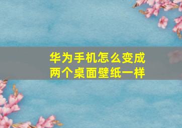 华为手机怎么变成两个桌面壁纸一样