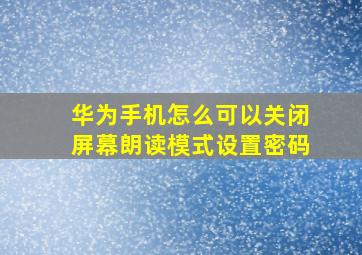 华为手机怎么可以关闭屏幕朗读模式设置密码