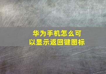 华为手机怎么可以显示返回键图标