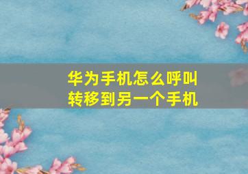 华为手机怎么呼叫转移到另一个手机