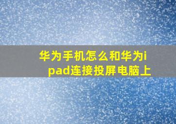 华为手机怎么和华为ipad连接投屏电脑上