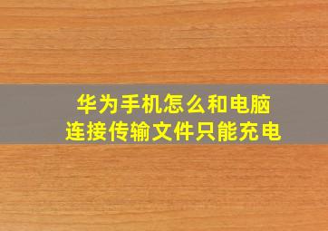 华为手机怎么和电脑连接传输文件只能充电