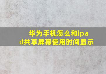 华为手机怎么和ipad共享屏幕使用时间显示