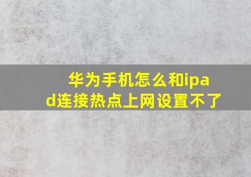 华为手机怎么和ipad连接热点上网设置不了