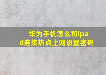 华为手机怎么和ipad连接热点上网设置密码