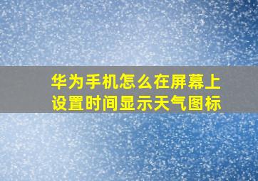 华为手机怎么在屏幕上设置时间显示天气图标