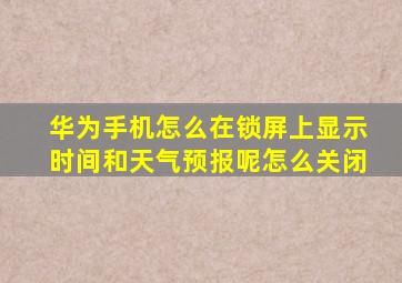 华为手机怎么在锁屏上显示时间和天气预报呢怎么关闭