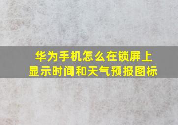 华为手机怎么在锁屏上显示时间和天气预报图标