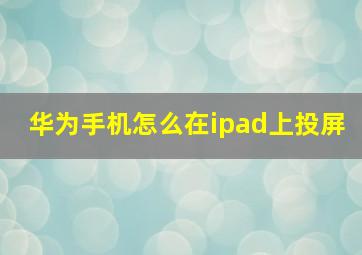 华为手机怎么在ipad上投屏