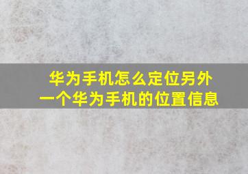 华为手机怎么定位另外一个华为手机的位置信息