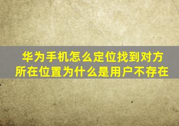 华为手机怎么定位找到对方所在位置为什么是用户不存在