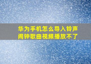 华为手机怎么导入铃声闹钟歌曲视频播放不了