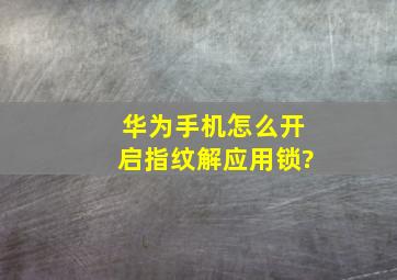 华为手机怎么开启指纹解应用锁?