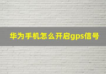 华为手机怎么开启gps信号