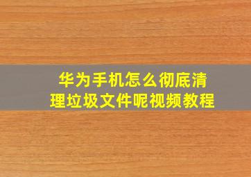 华为手机怎么彻底清理垃圾文件呢视频教程