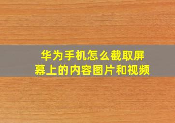 华为手机怎么截取屏幕上的内容图片和视频