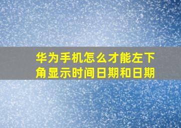 华为手机怎么才能左下角显示时间日期和日期