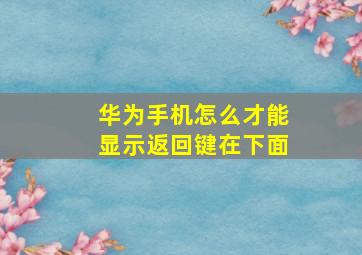 华为手机怎么才能显示返回键在下面