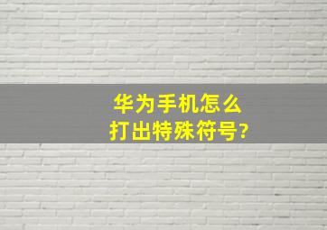 华为手机怎么打出特殊符号?