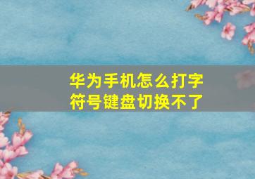 华为手机怎么打字符号键盘切换不了