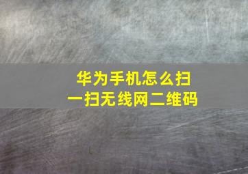 华为手机怎么扫一扫无线网二维码