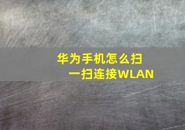 华为手机怎么扫一扫连接WLAN