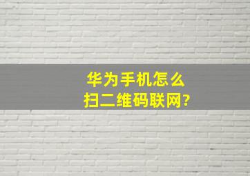 华为手机怎么扫二维码联网?