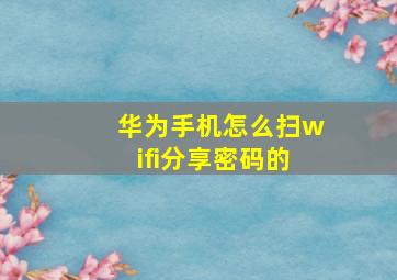 华为手机怎么扫wifi分享密码的