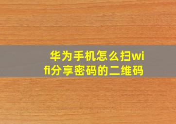 华为手机怎么扫wifi分享密码的二维码