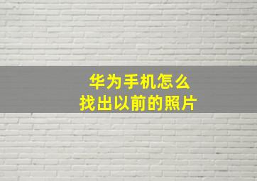 华为手机怎么找出以前的照片