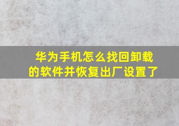 华为手机怎么找回卸载的软件并恢复出厂设置了