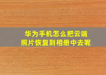 华为手机怎么把云端照片恢复到相册中去呢