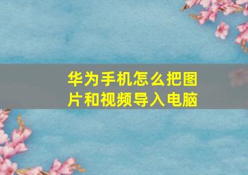 华为手机怎么把图片和视频导入电脑