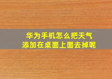 华为手机怎么把天气添加在桌面上面去掉呢