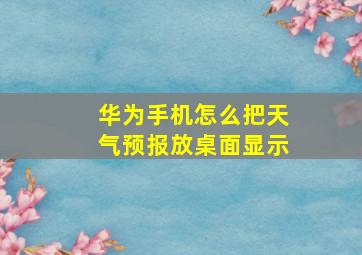 华为手机怎么把天气预报放桌面显示