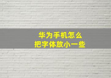 华为手机怎么把字体放小一些