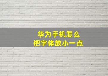 华为手机怎么把字体放小一点